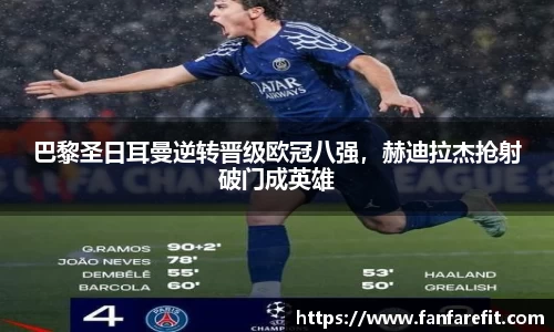 巴黎圣日耳曼逆转晋级欧冠八强，赫迪拉杰抢射破门成英雄