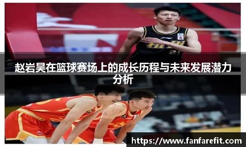 赵岩昊在篮球赛场上的成长历程与未来发展潜力分析