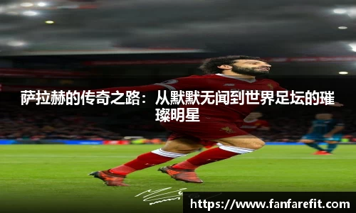 萨拉赫的传奇之路：从默默无闻到世界足坛的璀璨明星